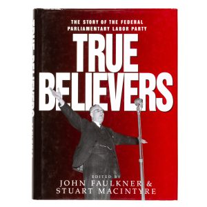 True believers : the story of the federal parliamentary Labor Party (signed by three Australian Prime Ministers)