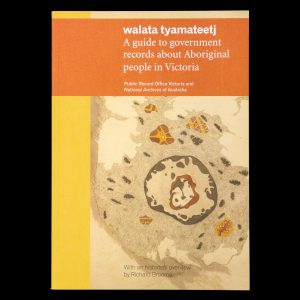 Walata Tyamateetj : a guide to government records about Aboriginal people in Victoria.